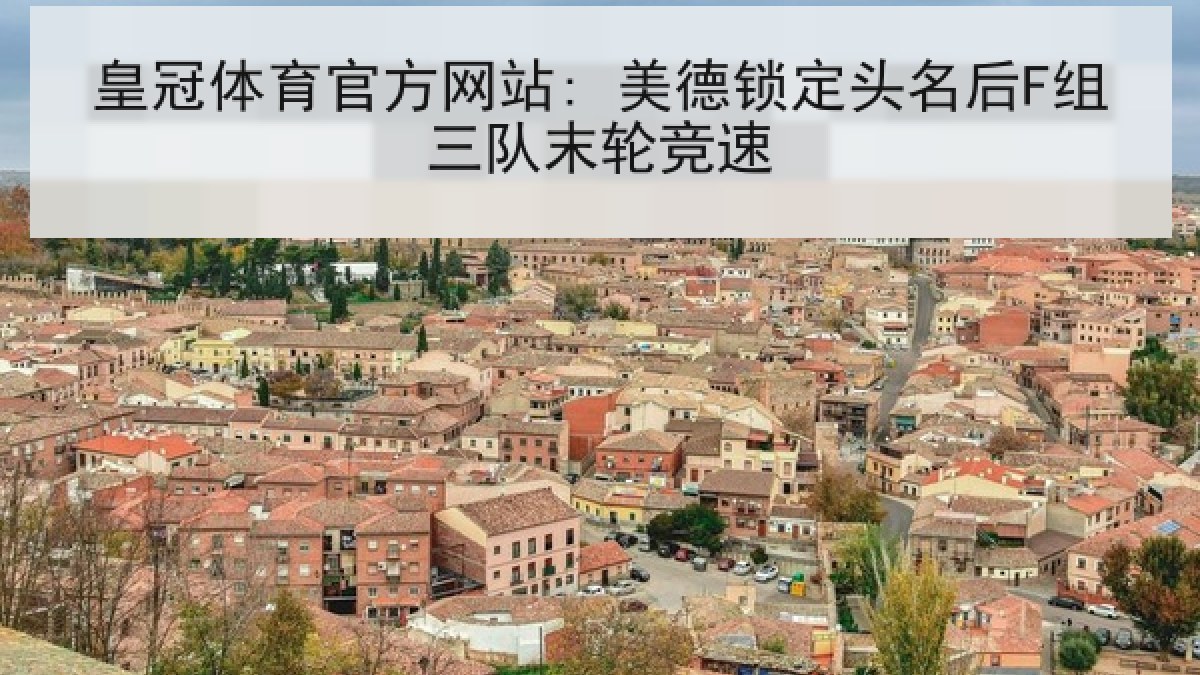 皇冠体育官方网站: 美德锁定头名后F组三队末轮竞速