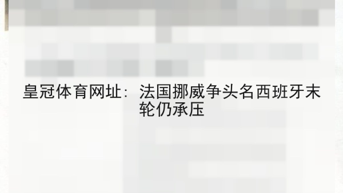 皇冠体育网址: 法国挪威争头名西班牙末轮仍承压
