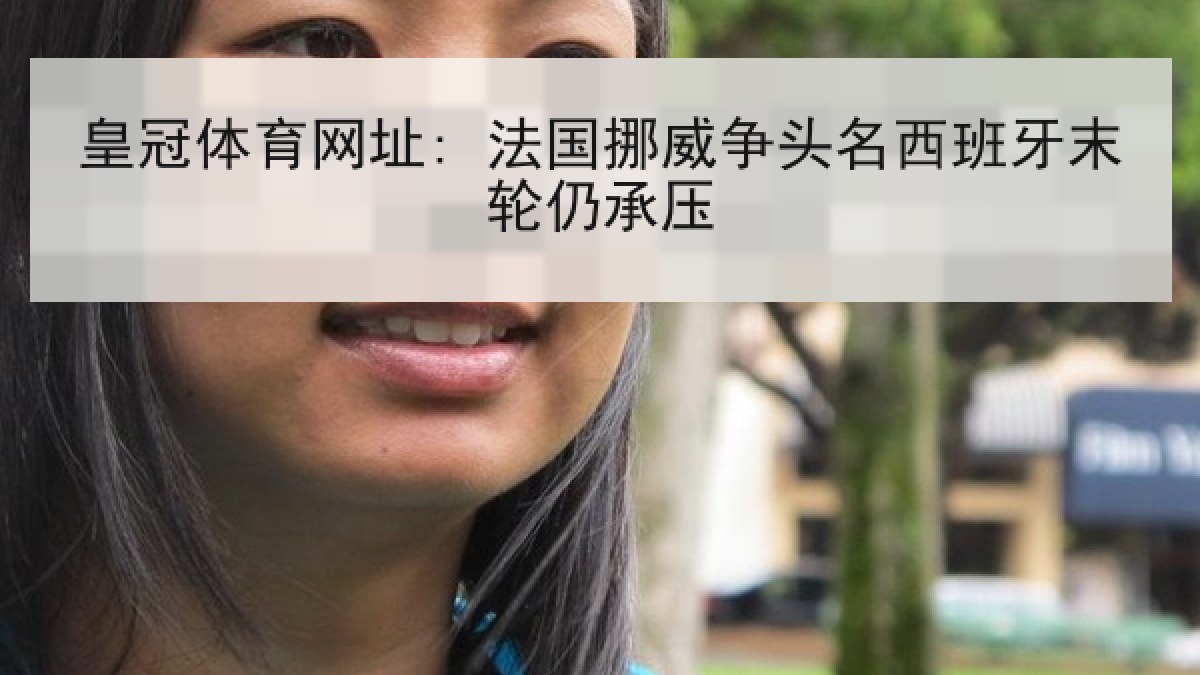 皇冠体育网址: 法国挪威争头名西班牙末轮仍承压