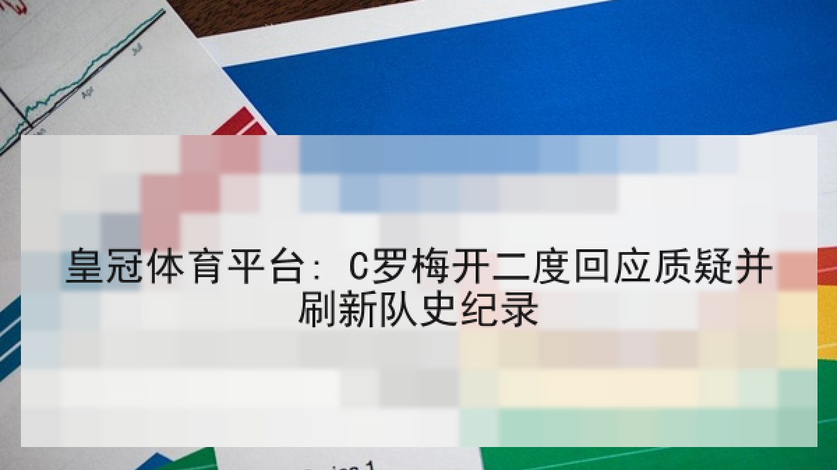 皇冠体育平台: C罗梅开二度回应质疑并刷新队史纪录