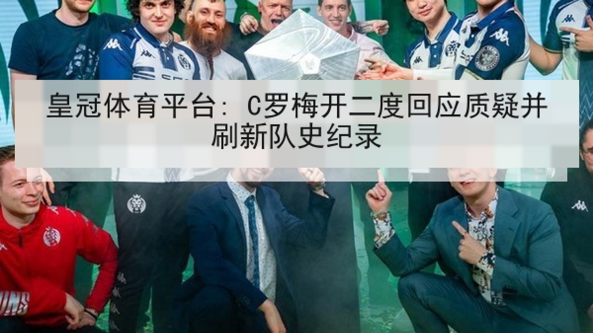 皇冠体育平台: C罗梅开二度回应质疑并刷新队史纪录