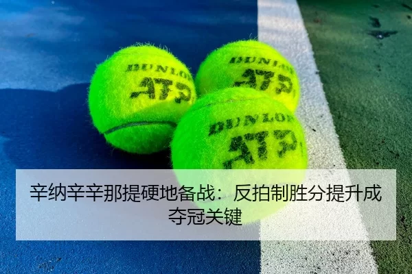 辛纳辛辛那提硬地备战：反拍制胜分提升成夺冠关键