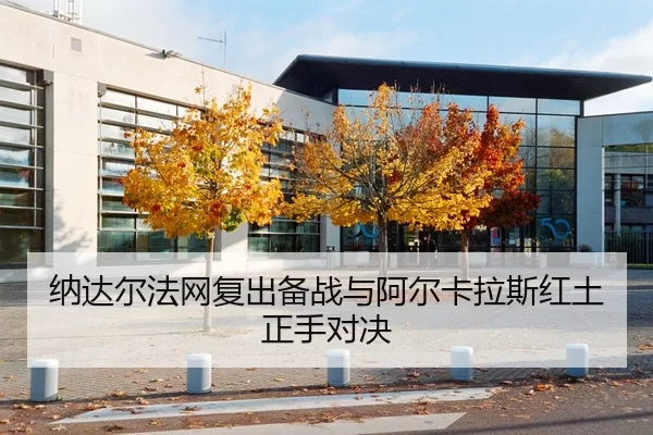 纳达尔法网复出备战与阿尔卡拉斯红土正手对决