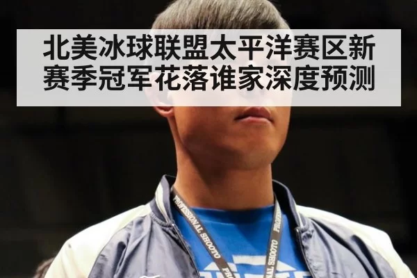北美冰球联盟太平洋赛区新赛季冠军花落谁家深度预测