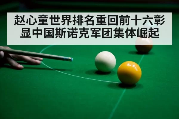 赵心童世界排名重回前十六彰显中国斯诺克军团集体崛起
