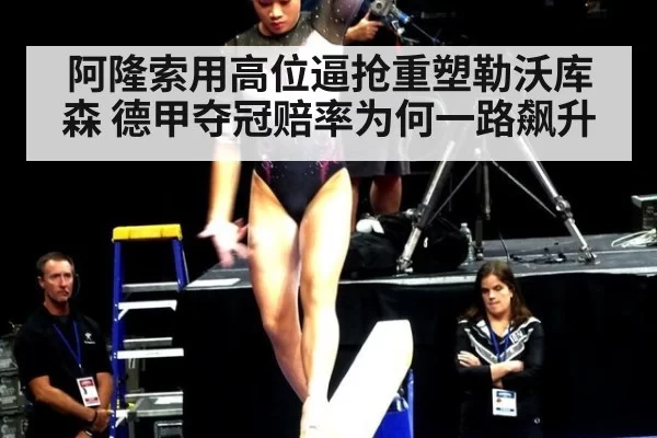 阿隆索用高位逼抢重塑勒沃库森 德甲夺冠赔率为何一路飙升